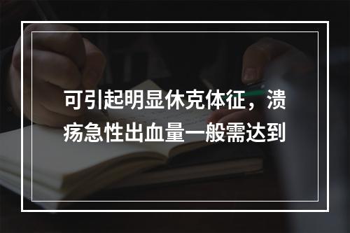 可引起明显休克体征，溃疡急性出血量一般需达到