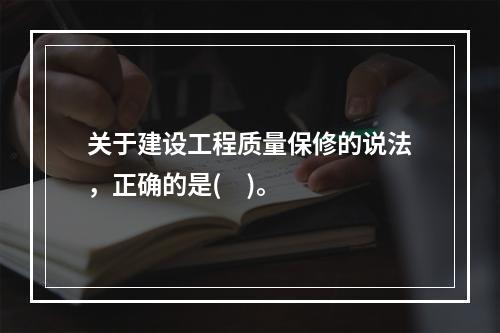 关于建设工程质量保修的说法，正确的是(    )。