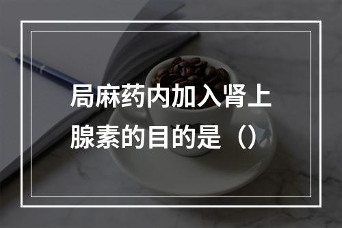 局麻药内加入肾上腺素的目的是（）