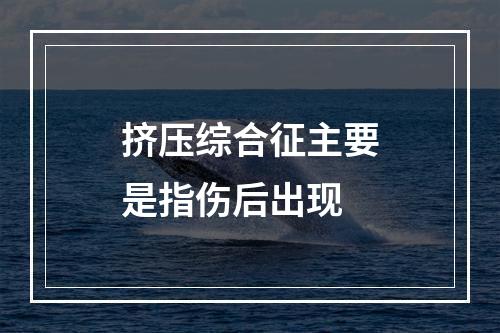 挤压综合征主要是指伤后出现