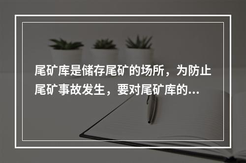 尾矿库是储存尾矿的场所，为防止尾矿事故发生，要对尾矿库的水位