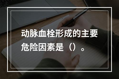 动脉血栓形成的主要危险因素是（）。