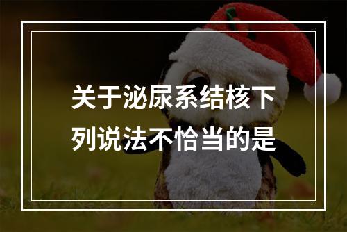 关于泌尿系结核下列说法不恰当的是