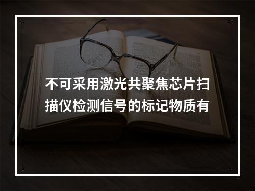 不可采用激光共聚焦芯片扫描仪检测信号的标记物质有