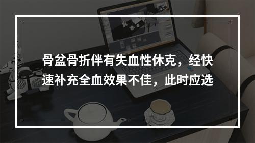 骨盆骨折伴有失血性休克，经快速补充全血效果不佳，此时应选