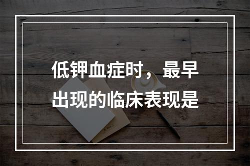 低钾血症时，最早出现的临床表现是