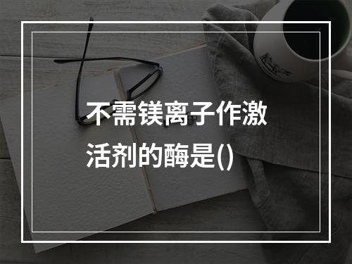 不需镁离子作激活剂的酶是()