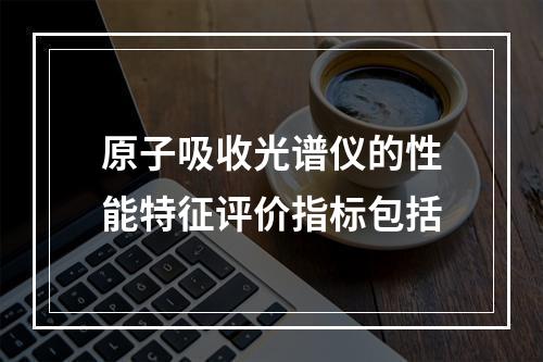 原子吸收光谱仪的性能特征评价指标包括