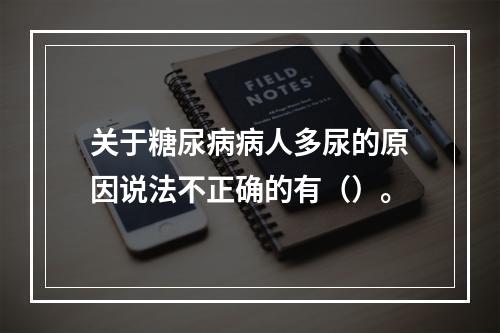 关于糖尿病病人多尿的原因说法不正确的有（）。