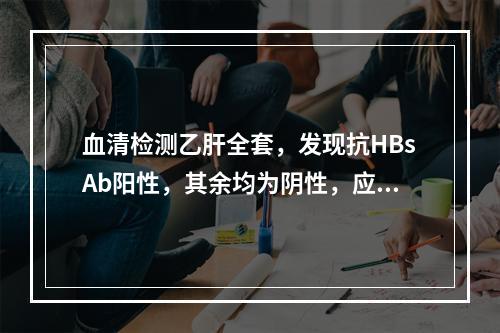 血清检测乙肝全套，发现抗HBsAb阳性，其余均为阴性，应考虑