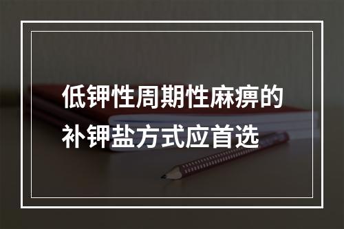 低钾性周期性麻痹的补钾盐方式应首选