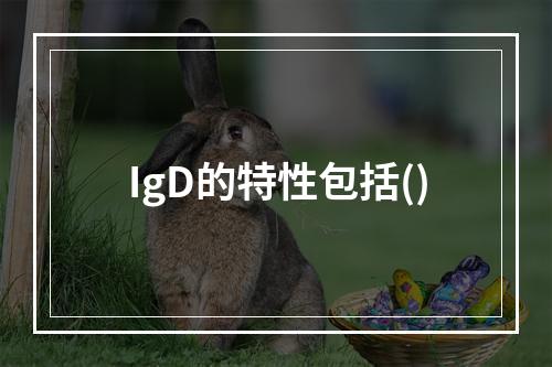 IgD的特性包括()