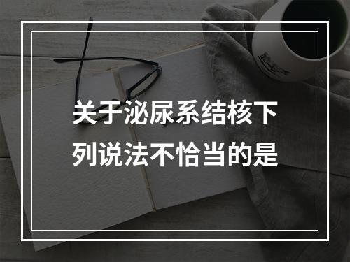 关于泌尿系结核下列说法不恰当的是