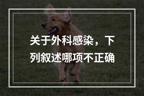 关于外科感染，下列叙述哪项不正确