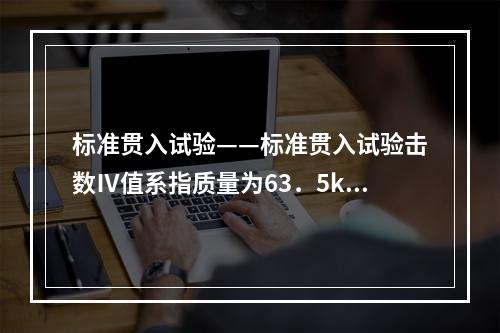 标准贯入试验——标准贯入试验击数Ⅳ值系指质量为63．5kg的