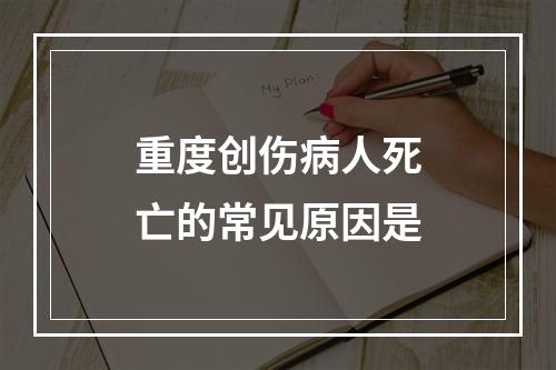 重度创伤病人死亡的常见原因是