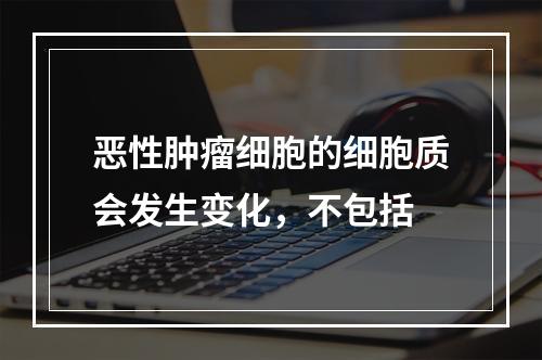 恶性肿瘤细胞的细胞质会发生变化，不包括