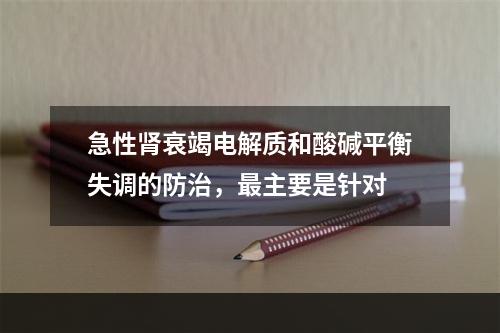 急性肾衰竭电解质和酸碱平衡失调的防治，最主要是针对