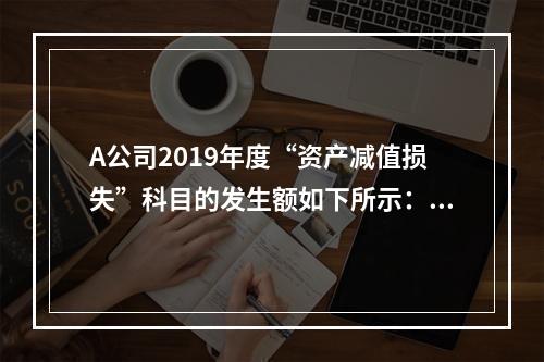 A公司2019年度“资产减值损失”科目的发生额如下所示：存货