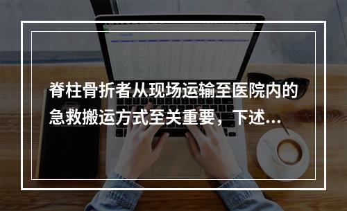 脊柱骨折者从现场运输至医院内的急救搬运方式至关重要，下述搬运