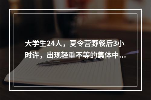 大学生24人，夏令营野餐后3小时许，出现轻重不等的集体中毒症