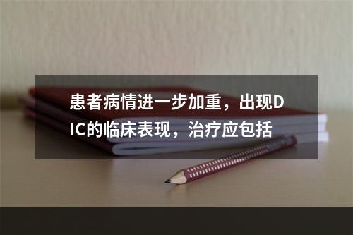 患者病情进一步加重，出现DIC的临床表现，治疗应包括