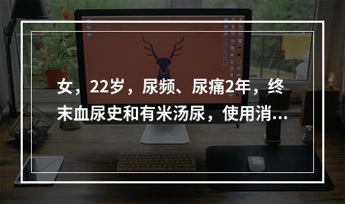 女，22岁，尿频、尿痛2年，终末血尿史和有米汤尿，使用消炎药