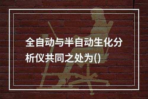 全自动与半自动生化分析仪共同之处为()