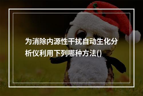 为消除内源性干扰自动生化分析仪利用下列哪种方法()