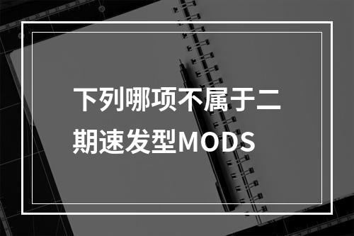 下列哪项不属于二期速发型MODS