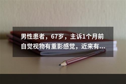 男性患者，67岁，主诉1个月前自觉视物有重影感觉，近来有所加