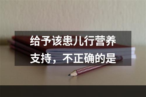 给予该患儿行营养支持，不正确的是