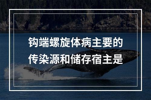 钩端螺旋体病主要的传染源和储存宿主是