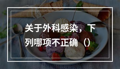 关于外科感染，下列哪项不正确（）