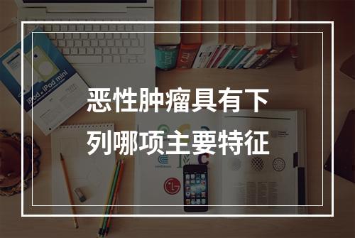 恶性肿瘤具有下列哪项主要特征