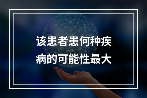 该患者患何种疾病的可能性最大