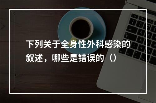 下列关于全身性外科感染的叙述，哪些是错误的（）