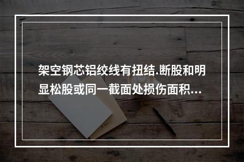 架空钢芯铝绞线有扭结.断股和明显松股或同一截面处损伤面积超过