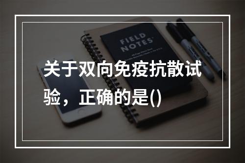 关于双向免疫抗散试验，正确的是()