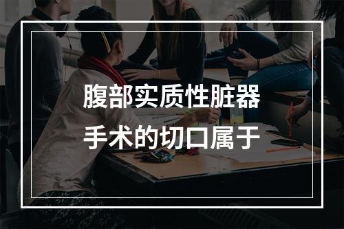 腹部实质性脏器手术的切口属于