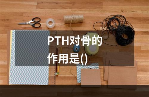 PTH对骨的作用是()