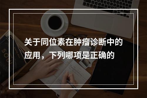 关于同位素在肿瘤诊断中的应用，下列哪项是正确的