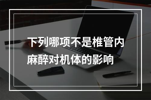 下列哪项不是椎管内麻醉对机体的影响