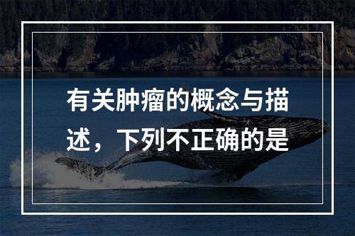 有关肿瘤的概念与描述，下列不正确的是