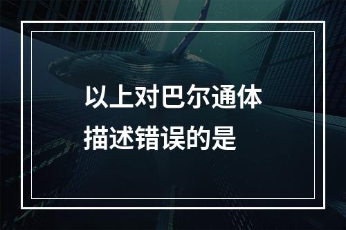 以上对巴尔通体描述错误的是