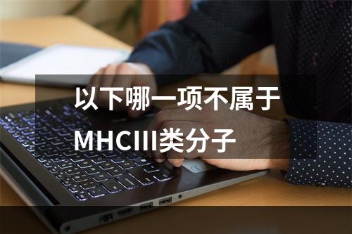 以下哪一项不属于MHCⅢ类分子