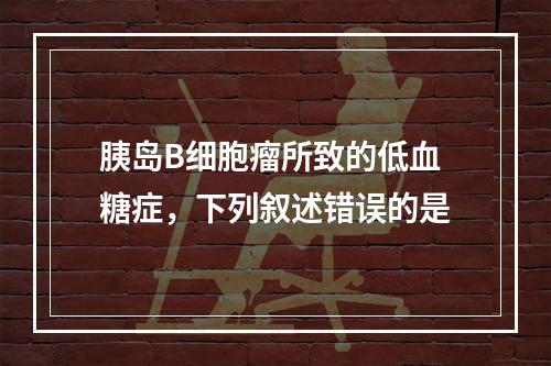 胰岛B细胞瘤所致的低血糖症，下列叙述错误的是