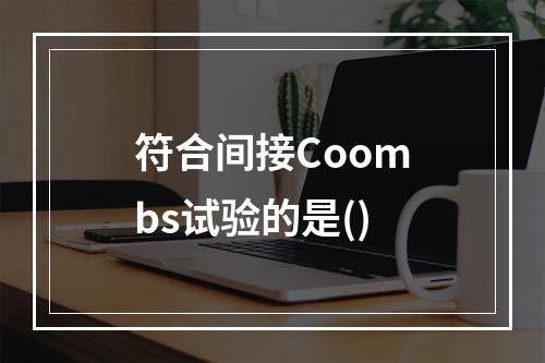 符合间接Coombs试验的是()