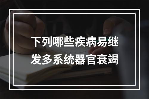 下列哪些疾病易继发多系统器官衰竭