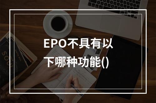 EPO不具有以下哪种功能()